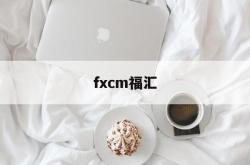 fxcm福汇(FXCM福汇交易平台下载)