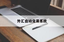 外汇自动交易系统(外汇自动交易系统可以控制最大开仓手数吗)