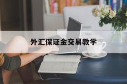 外汇保证金交易教学(外汇保证金交易入门与技巧)