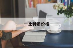 一比特币价格(比特币价格一枚)