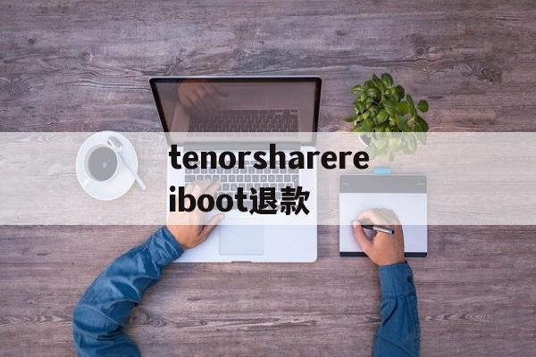 tenorsharereiboot退款(tenorshare reiboot pro)