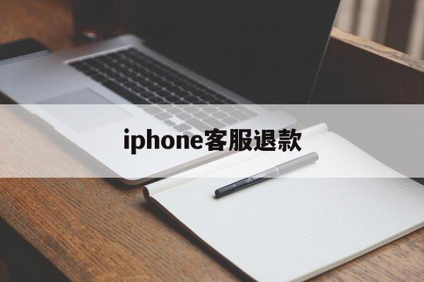 iphone客服退款(iphone客服退款流程)