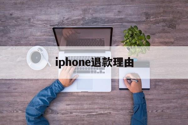 iphone退款理由(苹果退款理由怎么写成功率高)