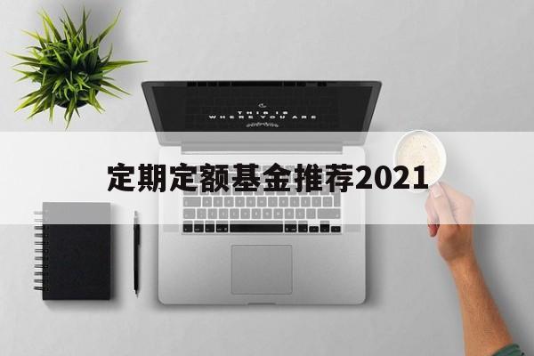 定期定额基金推荐2021(定期定额基金推荐2021最新)